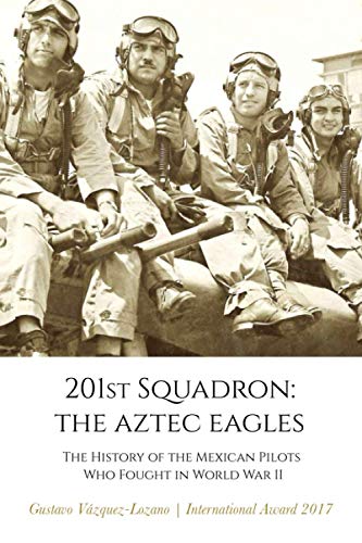 

201st Squadron: The Aztec Eagles: The History of the Mexican Pilots Who Fought in World War II (Paperback or Softback)