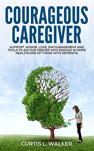 9780997116809: Courageous Caregiver: Support, encouragement, and tools to aid our heroes who partake in home healthcare for those with dementia.