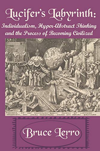 Beispielbild fr Lucifer's Labyrinth: Individualism, Hyper-Abstract Thinking and the Process of Becoming Civilized zum Verkauf von GF Books, Inc.