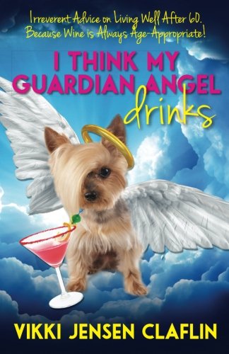 Stock image for I Think My Guardian Angel Drinks: Irreverent Advice on Living Well After 60. Because Wine is Always Age-Appropriate for sale by ThriftBooks-Dallas