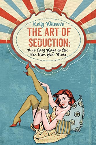 Stock image for Kelly Wilson's The Art of Seduction: Nine Easy Ways to Get Sex From Your Mate for sale by ThriftBooks-Atlanta