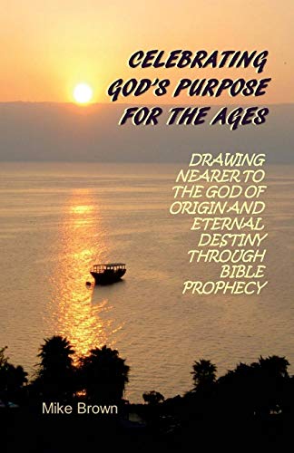 9780997630008: Celebrating God's Purpose For the Ages: Drawing Nearer to the God of Origin and Eternal Destiny Through Bible Prophecy