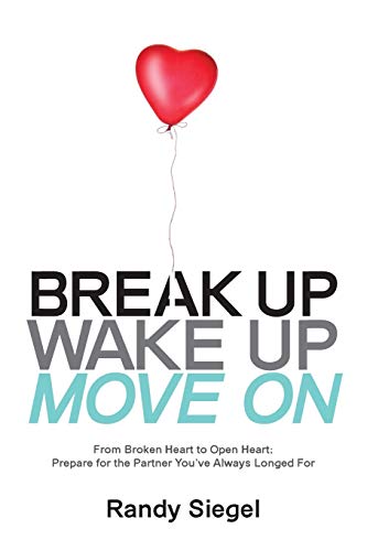 9780997641806: Break Up, Wake Up, Move On: From Broken Heart to Open Heart, Prepare For The Partner You've Always Longed For