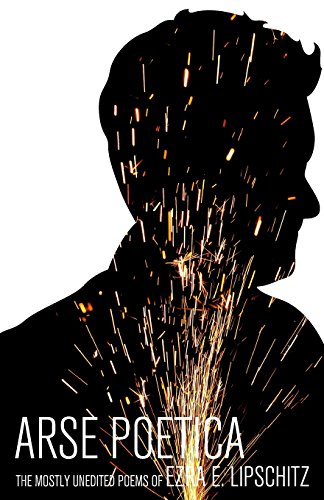 Stock image for Arse Poetica: The Mostly Unedited Poems of Ezra E. Lipschitz