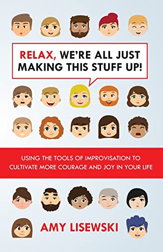 Imagen de archivo de Relax, We're All Just Making This Stuff Up! : Using the Tools of Improvisation to Cultivate More Courage and Joy in Your Life a la venta por Better World Books