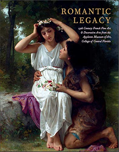 9780997881400: Romantic Legacy: 19th Century French Fine Art and Decorative Arts from the Appleton Museum of Art, College of Central Florida