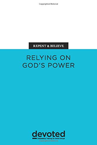 

Repent & Believe: Relying on God's Power (Devoted: Discipleship Training for Small Groups)