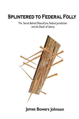 Stock image for Splintered to Federal Folly: The Secret behind ObamaCare, Federal Jurisdiction and the Death of Liberty for sale by Revaluation Books
