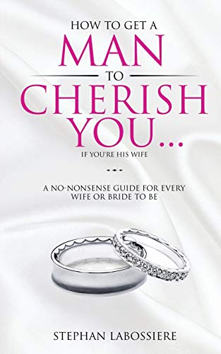 

How to Get a Man to Cherish You.If You're His Wife: A No-Nonsense Guide for Every Wife or Bride-To-Be. (Paperback or Softback)