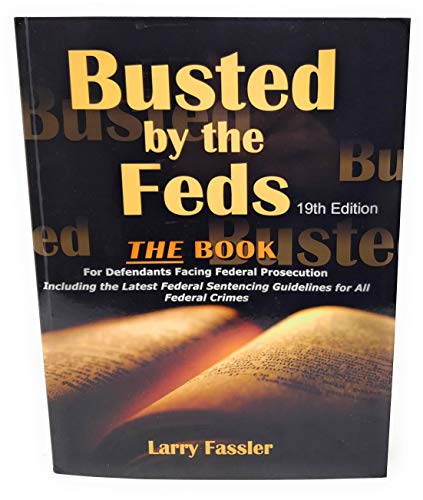 Stock image for Busted by the Feds 2019 19th Edition The Book For Defendants Facing Federal Prosecution Including THE FIRST STEP ACT and the Latest Federal Sentencing Guidelines for All Federal Crimes for sale by SecondSale