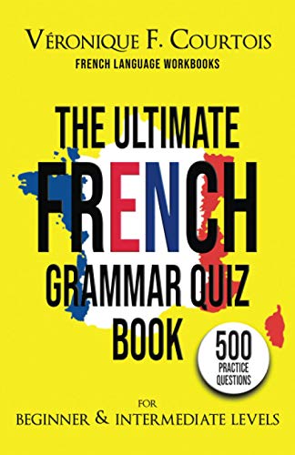 

The Ultimate French Quiz Book for Beginner & Intermediate Levels: 500 Grammar Practice Questions