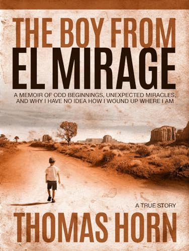 Stock image for The Boy from el Mirage: A Memoir of Humble Beginnings, Unexpected Miracles, and Why I Have No Idea How I Wound up Where I Am for sale by Red's Corner LLC