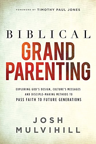 Stock image for Biblical Grandparenting: Exploring God's Design, Culture's Messages, and Disciple-Making Methods to Pass Faith to Future Generations for sale by SecondSale