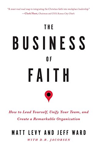 9780998214306: The Business of Faith: How to Lead Yourself, Unify Your Team and Create a Remarkable Organization