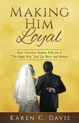 Stock image for Making Him Loyal: How Christian Women Who Do it "The Right Way" End Up Bitter and Broken for sale by PlumCircle