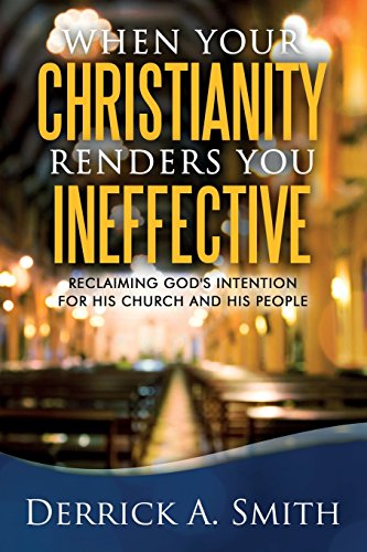 9780998361208: When Your Christianity Renders You Ineffective: Reclaiming God's Intention for His Church and His People