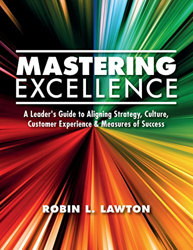 Stock image for Mastering Excellence: A Leader's Guide to Aligning Strategy, Culture, Customer Experience & Measures of Success for sale by More Than Words