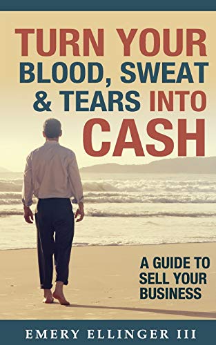 Stock image for Turn Your Blood, Sweat & Tears Into Cash: A Guide To Sell Your Business for sale by BooksRun