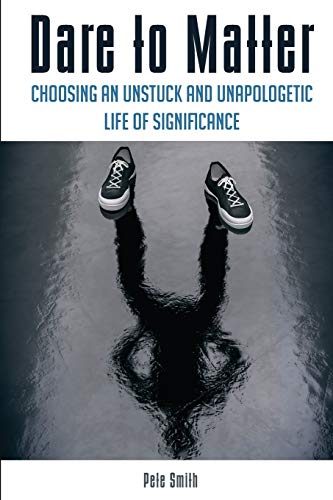 Stock image for Dare to Matter: Choosing an Unstuck and Unapologetic Life of Significance for sale by SecondSale