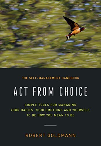 Stock image for Act from Choice: Simple tools for managing your habits, your emotions and yourself, to be how you mean to be for sale by SecondSale