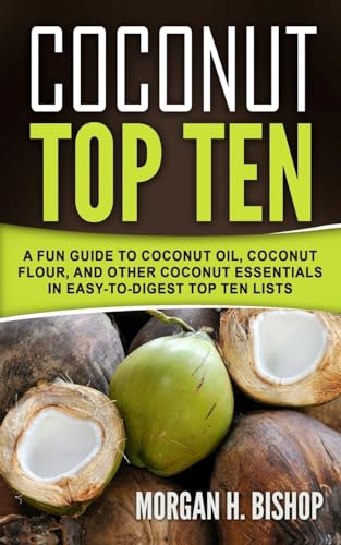 9780998576855: Coconut Top Ten: A Fun Guide to Coconut Oil, Coconut Flour, and other Coconut Essentials in Easy to Digest Top Ten Lists
