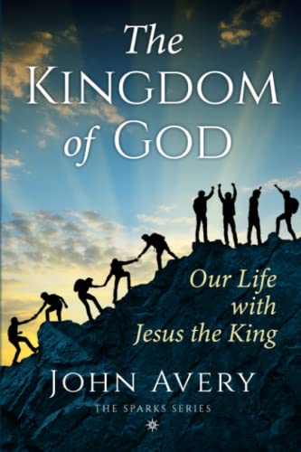 9780998650760: The Kingdom of God: Our life with Jesus the King (thirty-eight short devotional Bible studies to understand and live what Jesus taught) (The Sparks Series)