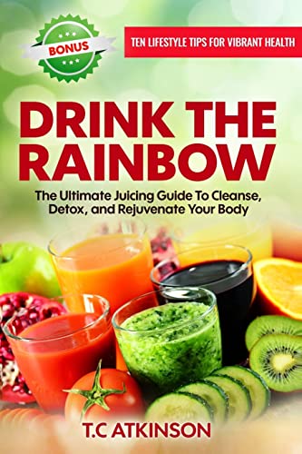 Stock image for Drink The Rainbow: The Ultimate Juicing Guide To Cleanse, Detox, and Rejuvenate Your Body (Healthy Living for a Holistic Lifestyle) for sale by HPB-Diamond