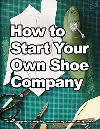 9780998707013: How to Start Your Own Shoe Company: A start-up guide to designing, manufacturing, and marketing shoes. (How Shoes are Made)