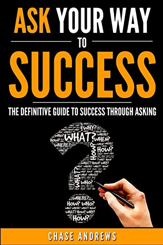 Stock image for Ask Your Way to Success: The Definitive Guide to Success Through Asking: How to Transform Your Life by Learning the Art of Asking (Your Path to Success: A Five Part Series) for sale by HPB-Movies