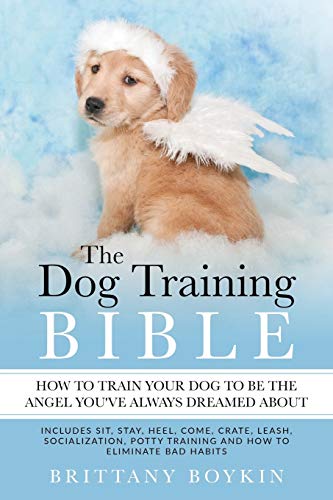Stock image for The Dog Training Bible - How to Train Your Dog to be the Angel You've Always Dreamed About: Includes Sit, Stay, Heel, Come, Crate, Leash, Socializatio for sale by ThriftBooks-Atlanta