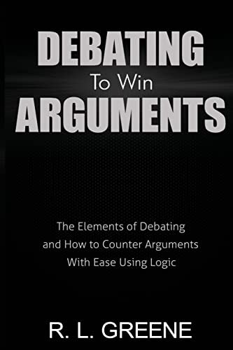9780998793658: Debating to Win Arguments: The Elements of Debating and How to Counter Arguments With Ease Using Logic