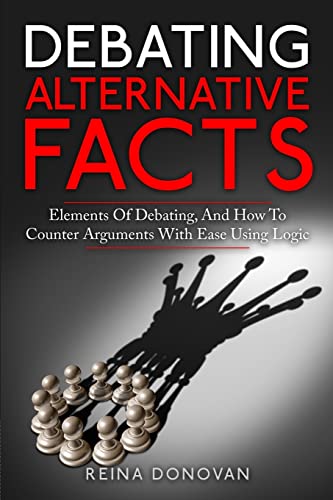 9780998793672: Debating Alternative Facts: Elements of Debating, and How to Counter Arguments With Ease Using Logic