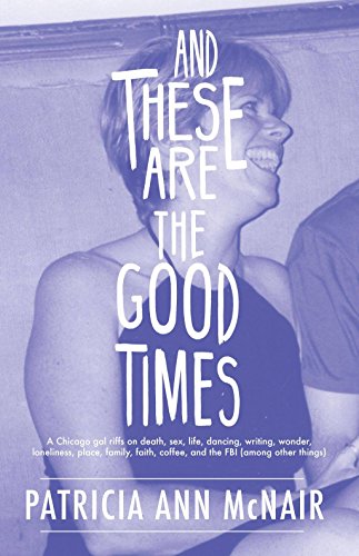 Stock image for And These Are the Good Times : A Chicago Gal Riffs on Death, Sex, Life, Dancing, Writing, Wonder, Loneliness, Place, Family, Faith, Coffee, and the FBI for sale by Better World Books