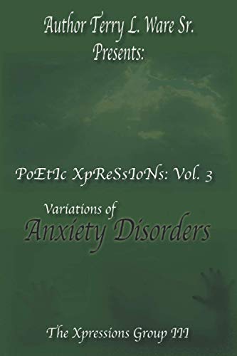 Stock image for Author Terry L. Ware Sr. Presents: PoEtIc XpReSsIoNs: Vol 3, Variations of Anxiety Disorders for sale by Lucky's Textbooks