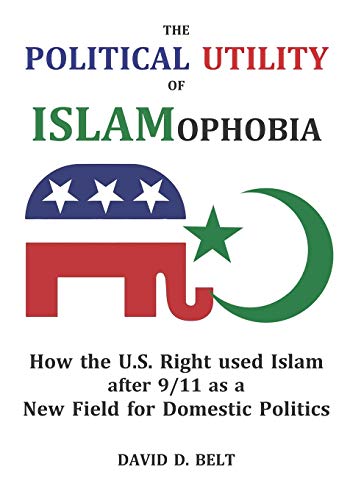 Beispielbild fr The Political Utility of Islamophobia: How the U.S. Right used Islam after 9/11 as a New Field for Domestic Politics zum Verkauf von THE SAINT BOOKSTORE