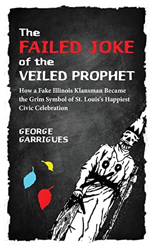 Stock image for The Failed Joke of the Veiled Prophet: How a Fake Illinois Klansman Became the Grim Symbol of St. Louis's Happiest Civic Celebration for sale by Books From California