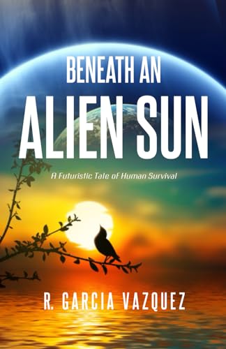 Imagen de archivo de Beneath An Alien Sun: A Post-Apocalyptic Chronicle of Love, Death, and Human Resilience a la venta por Books Unplugged