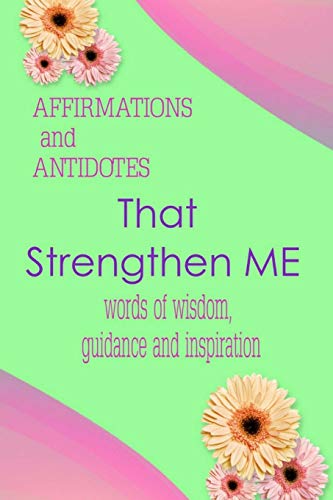 Stock image for Affirmations and Antidotes That Strengthen ME: Words of Wisdom, Guidance and Inspiration for sale by Lucky's Textbooks