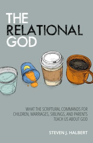 9780999309902: The Relational God: What the Scriptural Commands for Children, Marriages, Siblings, and Parents Teach Us about God