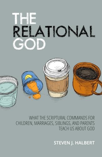 9780999309957: The Relational God: What the Scriptural Commands for Children, Marriages, Siblings, and Parents Teach Us about God
