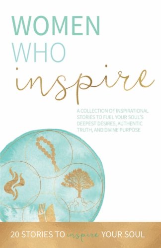 Beispielbild fr Women Who Inspire: A Collection of Inspirational Stories to Fuel Your Soul's Deepest Desires, Authentic Truth, and Divine Purpose. zum Verkauf von Better World Books
