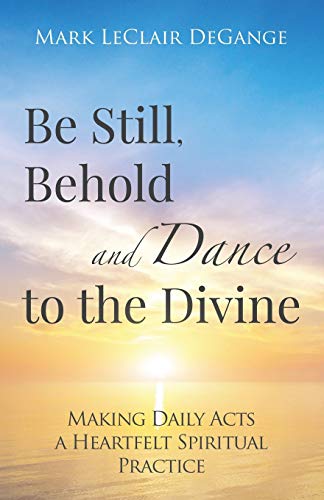 Stock image for Be Still, Behold and Dance to the Divine: Making Daily Acts a Heartfelt Spiritual Practice for sale by HPB-Emerald