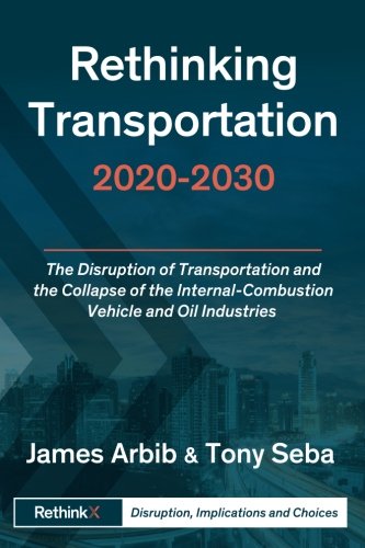 Imagen de archivo de Rethinking Transportation 2020-2030: The Disruption of Transportation and the Collapse of the Internal-Combustion Vehicle and Oil Industries (RethinkX Sector Disruption) a la venta por BooksRun