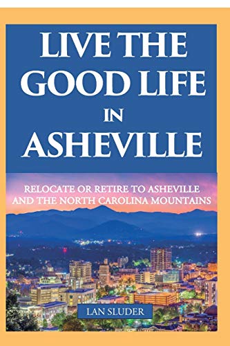 Beispielbild fr Live the Good Life in Asheville: Relocate or Retire to Asheville and the North Carolina Mountains zum Verkauf von SecondSale