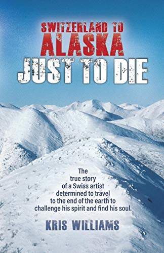 Beispielbild fr Switzerland To Alaska: Just To Die: One man's journey of self-discovery in the Alaskan wilderness zum Verkauf von Revaluation Books