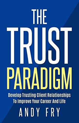 9780999535417: The Trust Paradigm: Develop Trusting Client Relationships To Improve Your Career And Life
