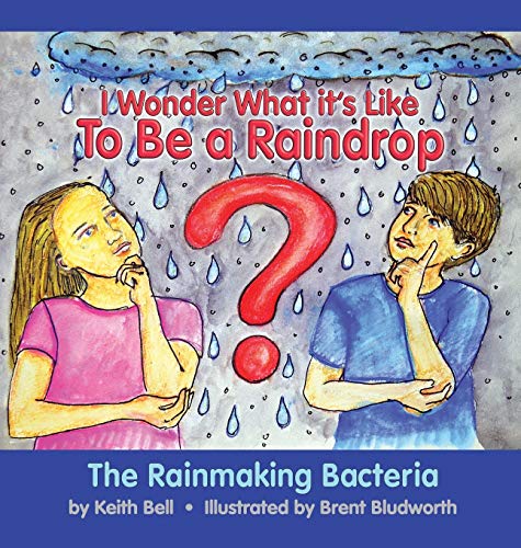 9780999572009: I Wonder What it's Like To Be a Raindrop: The Rainmaking Bacteria