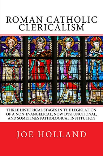 Stock image for Roman Catholic Clericalism : Three Historical Stages in the Legislation of a Non-Evangelical, Now Dysfunctional, and Sometimes Pathological Institution for sale by Better World Books