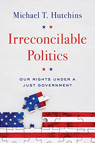 Stock image for Irreconcilable Politics: Our Rights Under a Just Government for sale by Goodwill Books