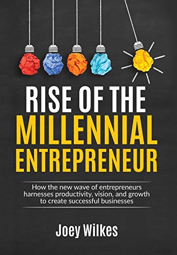 Rise of the Millennial Entrepreneur: How the New Wave of Entrepreneurs Harnesses Productivity, Vision, and Growth to Create Successful Businesses (Hardback) - Joey Wilkes